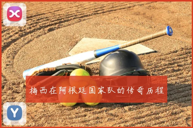 梅西在阿根廷国家队的传奇历程