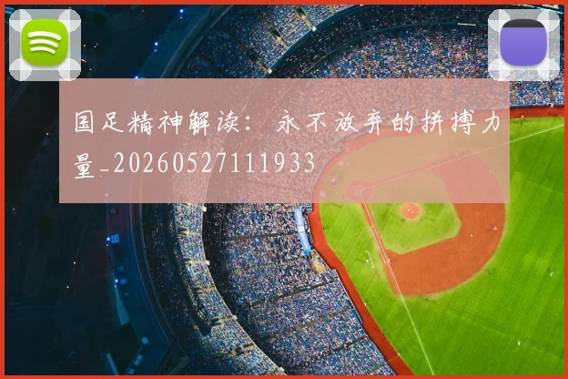 国足精神解读:永不放弃的拼搏力量_20260527111933