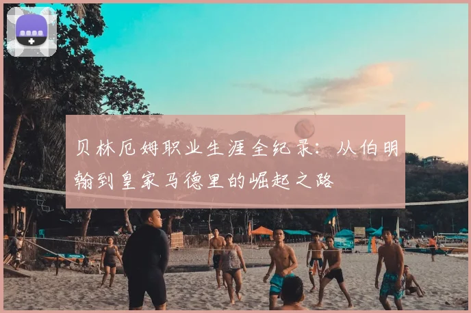 贝林厄姆职业生涯全纪录:从伯明翰到皇家马德里的崛起之路