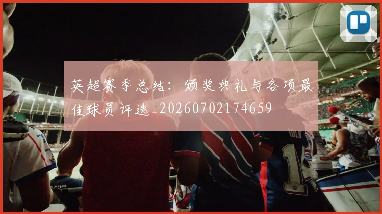 英超赛季总结:颁奖典礼与各项最佳球员评选_20260702174659