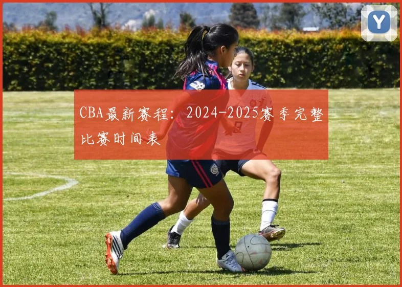 CBA最新赛程：2024-2025赛季完整比赛时间表