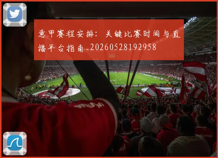 意甲赛程安排:关键比赛时间与直播平台指南_20260528192958
