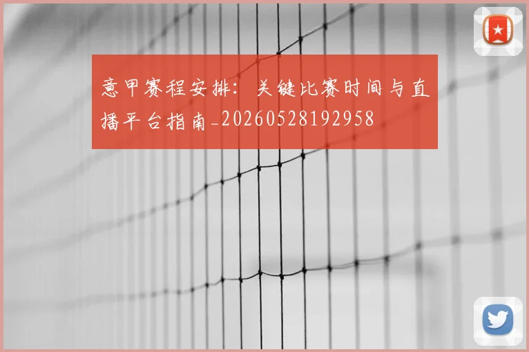 意甲赛程安排:关键比赛时间与直播平台指南_20260528192958