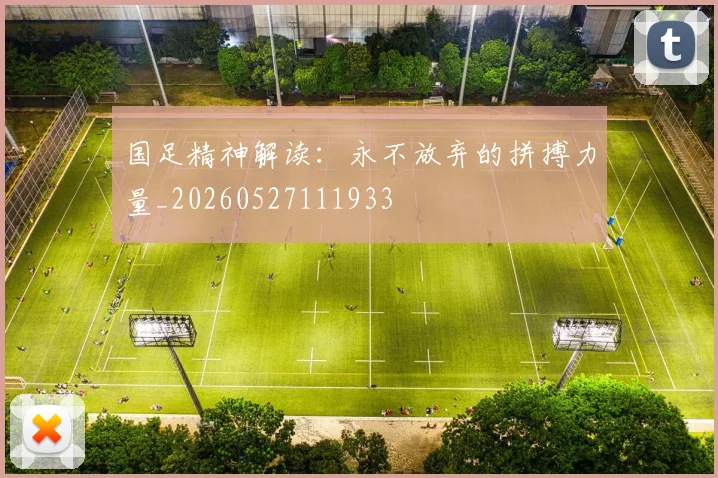 国足精神解读:永不放弃的拼搏力量_20260527111933