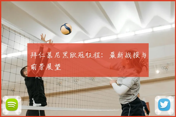 拜仁慕尼黑欧冠征程:最新战报与前景展望
