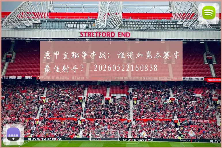 意甲金靴争夺战:谁将加冕本赛季最佳射手?_20260522160838