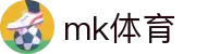 mk体育(MKsports集团)股份公司