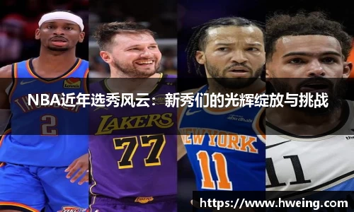 NBA近年选秀风云：新秀们的光辉绽放与挑战