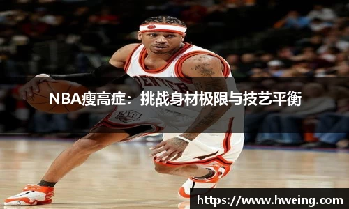 NBA瘦高症：挑战身材极限与技艺平衡